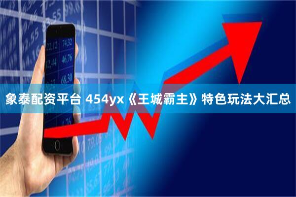 象泰配资平台 454yx《王城霸主》特色玩法大汇总