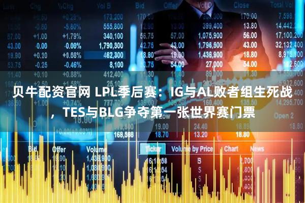 贝牛配资官网 LPL季后赛：IG与AL败者组生死战，TES与BLG争夺第一张世界赛门票