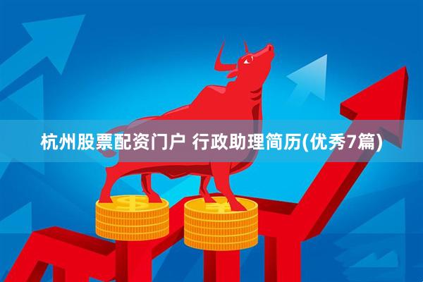 杭州股票配资门户 行政助理简历(优秀7篇)