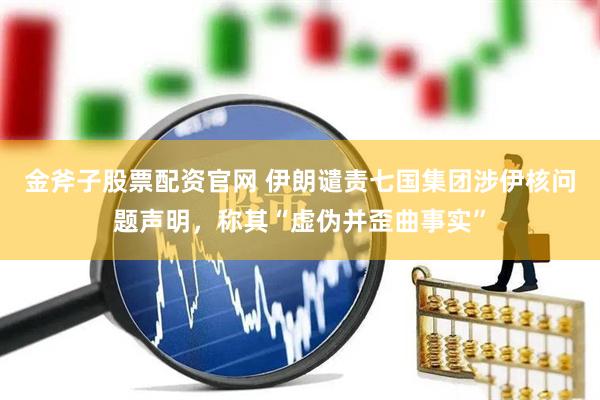 金斧子股票配资官网 伊朗谴责七国集团涉伊核问题声明，称其“虚伪并歪曲事实”