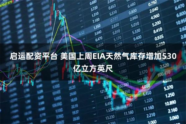 启运配资平台 美国上周EIA天然气库存增加530亿立方英尺
