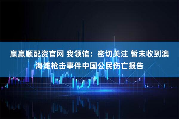 赢赢顺配资官网 我领馆：密切关注 暂未收到澳海滩枪击事件中国公民伤亡报告