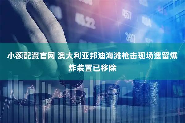 小额配资官网 澳大利亚邦迪海滩枪击现场遗留爆炸装置已移除