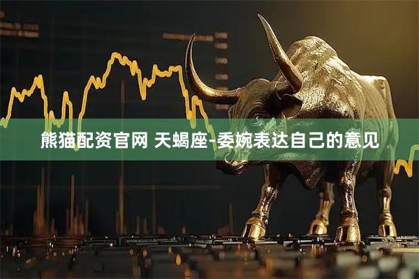 熊猫配资官网 天蝎座-委婉表达自己的意见