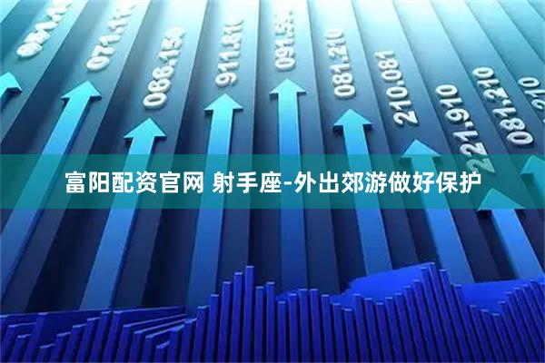 富阳配资官网 射手座-外出郊游做好保护