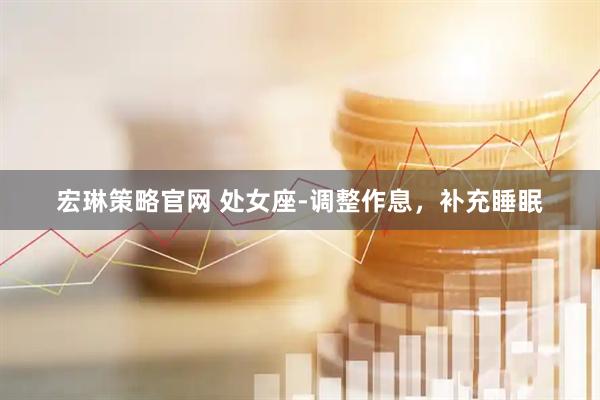 宏琳策略官网 处女座-调整作息，补充睡眠
