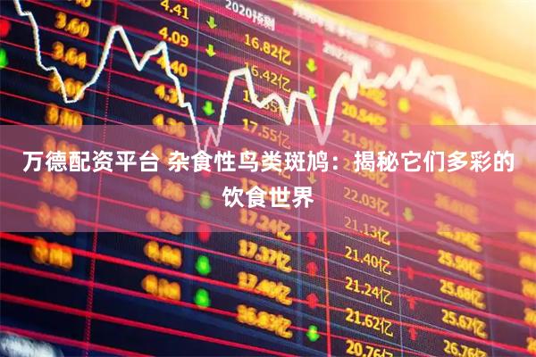 万德配资平台 杂食性鸟类斑鸠：揭秘它们多彩的饮食世界