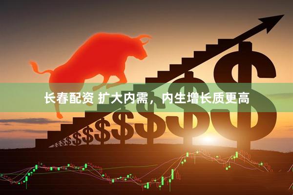 长春配资 扩大内需，内生增长质更高
