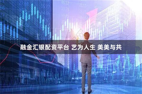 融金汇银配资平台 艺为人生 美美与共