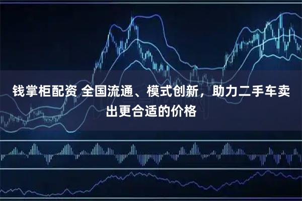 钱掌柜配资 全国流通、模式创新，助力二手车卖出更合适的价格