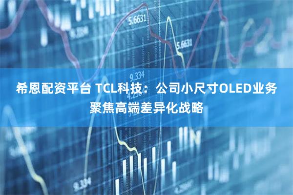 希恩配资平台 TCL科技：公司小尺寸OLED业务聚焦高端差异化战略