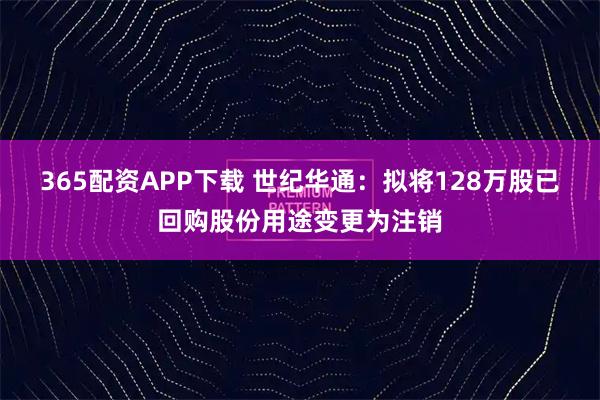 365配资APP下载 世纪华通：拟将128万股已回购股份用途变更为注销