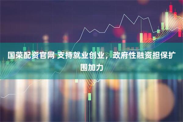 国荣配资官网 支持就业创业，政府性融资担保扩围加力
