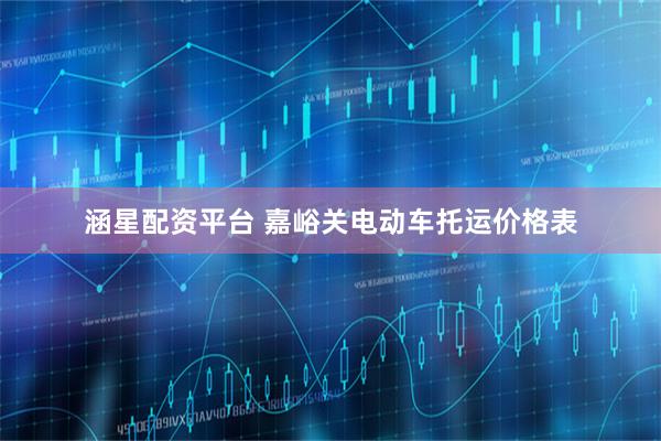 涵星配资平台 嘉峪关电动车托运价格表