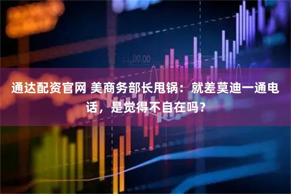 通达配资官网 美商务部长甩锅：就差莫迪一通电话，是觉得不自在吗？