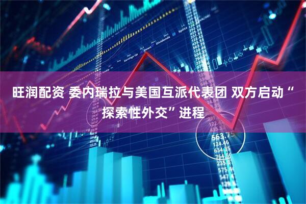 旺润配资 委内瑞拉与美国互派代表团 双方启动“探索性外交”进程