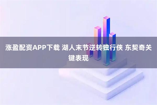 涨盈配资APP下载 湖人末节逆转独行侠 东契奇关键表现