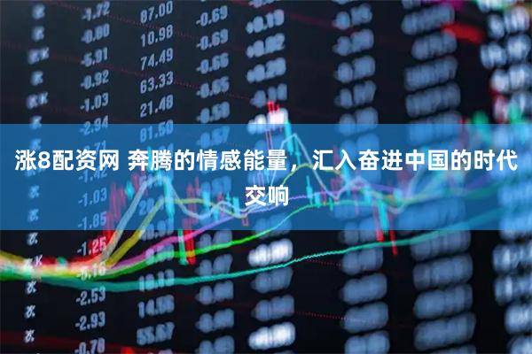 涨8配资网 奔腾的情感能量，汇入奋进中国的时代交响