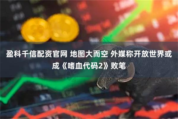 盈科千信配资官网 地图大而空 外媒称开放世界或成《嗜血代码2》败笔