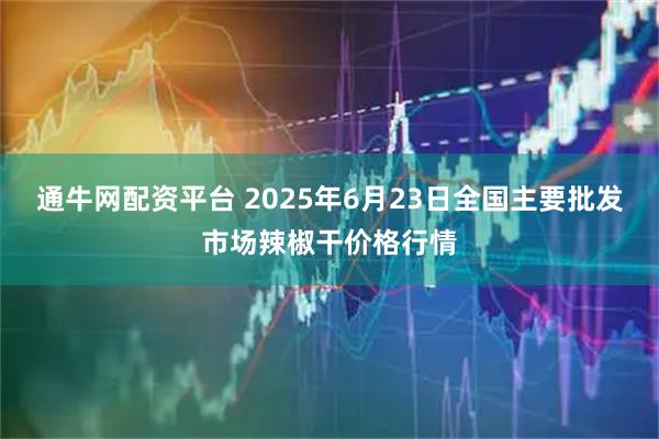 通牛网配资平台 2025年6月23日全国主要批发市场辣椒干价格行情