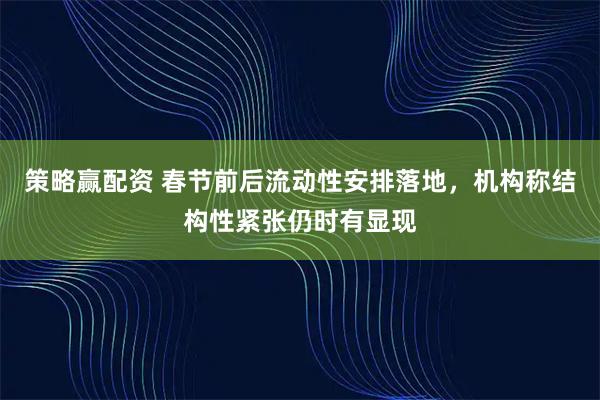 策略赢配资 春节前后流动性安排落地，机构称结构性紧张仍时有显现