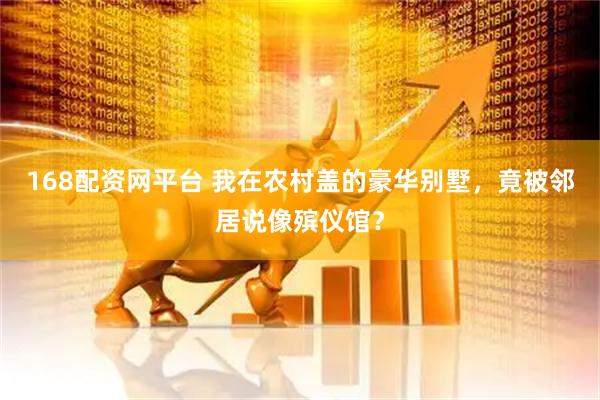168配资网平台 我在农村盖的豪华别墅，竟被邻居说像殡仪馆？