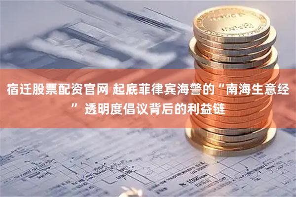 宿迁股票配资官网 起底菲律宾海警的“南海生意经” 透明度倡议背后的利益链