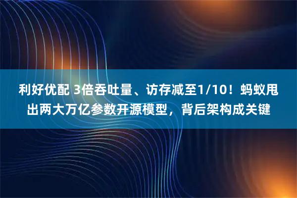 利好优配 3倍吞吐量、访存减至1/10！蚂蚁甩出两大万亿参数开源模型，背后架构成关键