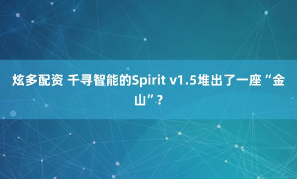 炫多配资 千寻智能的Spirit v1.5堆出了一座“金山”?