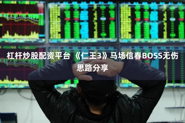 杠杆炒股配资平台 《仁王3》马场信春BOSS无伤思路分享