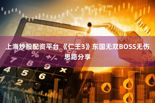 上海炒股配资平台 《仁王3》东国无双BOSS无伤思路分享