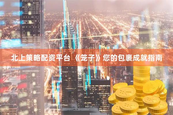 北上策略配资平台 《笼子》您的包裹成就指南