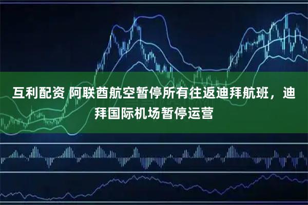 互利配资 阿联酋航空暂停所有往返迪拜航班，迪拜国际机场暂停运营