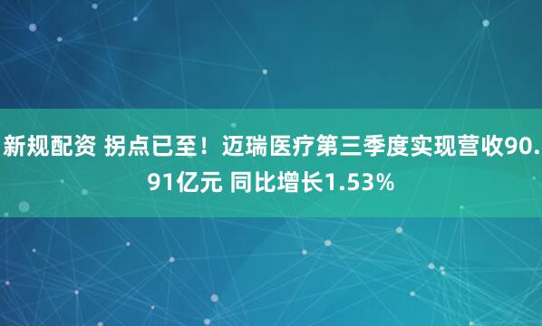 新规配资 拐点已至！迈瑞医疗第三季度实现营收90.91亿元 同比增长1.53%