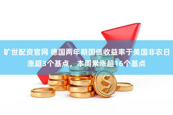 旷世配资官网 德国两年期国债收益率于美国非农日涨超3个基点，本周累涨超16个基点